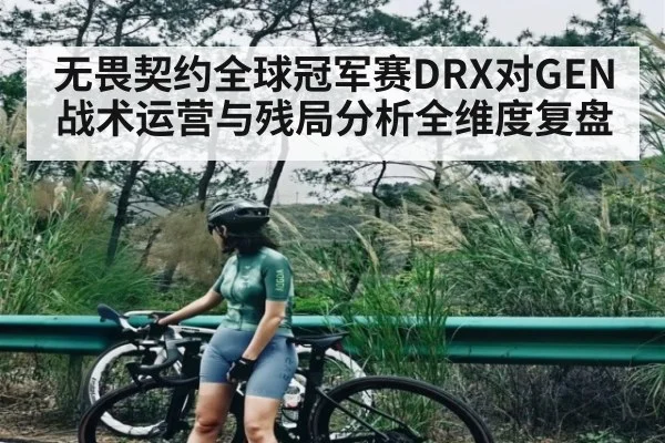 无畏契约全球冠军赛DRX对GEN战术运营与残局分析全维度复盘