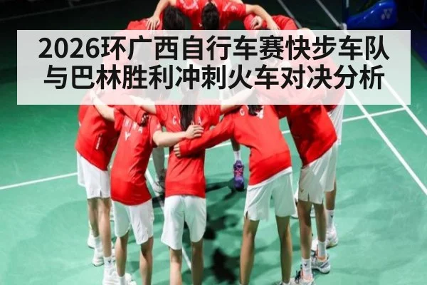 2026环广西自行车赛快步车队与巴林胜利冲刺火车对决分析